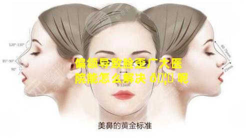 偏颌导致脸歪广大医院能怎么解决 🦋 呢